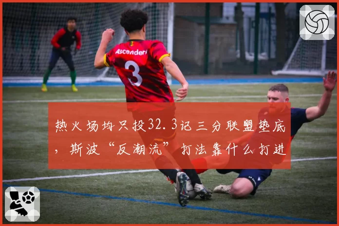 热火场均只投32.3记三分联盟垫底,斯波“反潮流”打法靠什么打进东决?