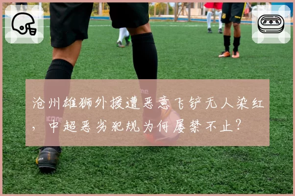 沧州雄狮外援遭恶意飞铲无人染红,中超恶劣犯规为何屡禁不止?