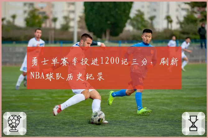 勇士单赛季投进1200记三分,刷新NBA球队历史纪录