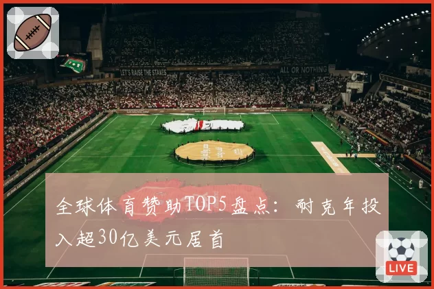 全球体育赞助TOP5盘点:耐克年投入超30亿美元居首