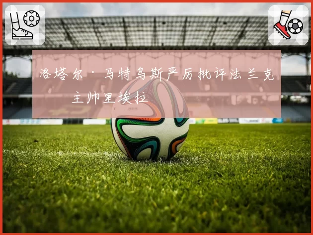 洛塔尔·马特乌斯严厉批评法兰克福主帅里埃拉
