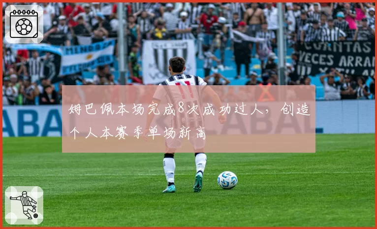 姆巴佩本场完成8次成功过人，创造个人本赛季单场新高