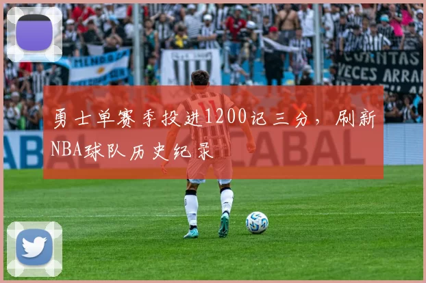 勇士单赛季投进1200记三分,刷新NBA球队历史纪录
