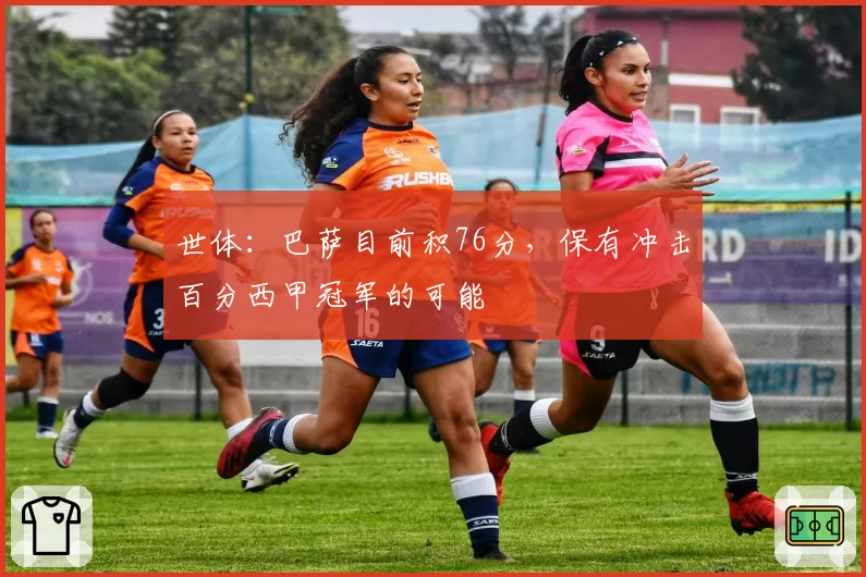 世体：巴萨目前积76分，保有冲击百分西甲冠军的可能