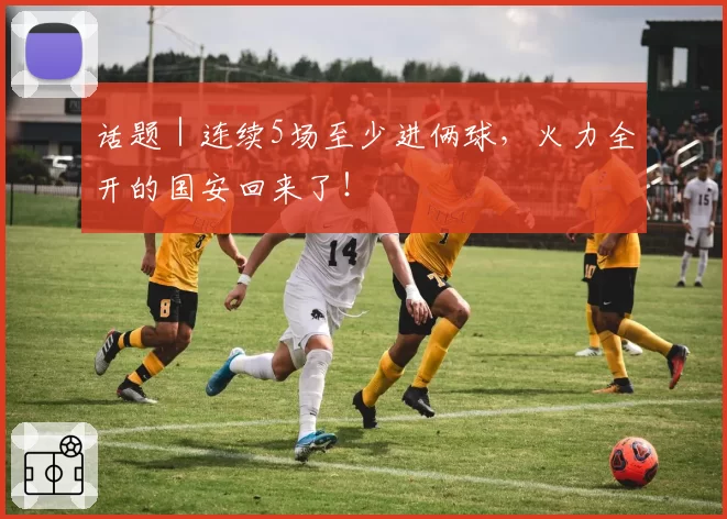 话题｜连续5场至少进俩球，火力全开的国安回来了！