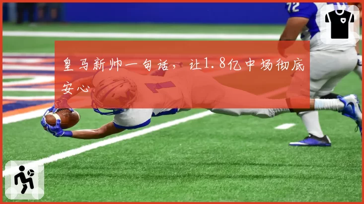 皇马新帅一句话，让1.8亿中场彻底安心