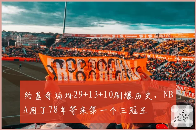 约基奇场均29+13+10刷爆历史,NBA用了78年等来第一个三冠王