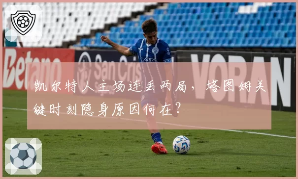 凯尔特人主场连丢两局,塔图姆关键时刻隐身原因何在?