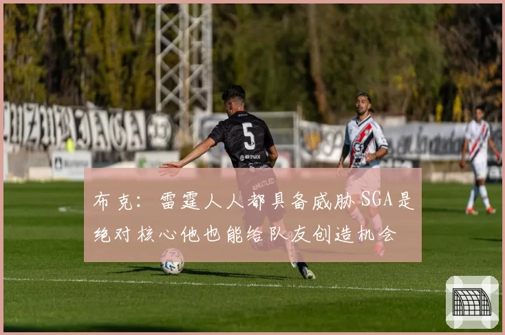 布克：雷霆人人都具备威胁 SGA是绝对核心他也能给队友创造机会